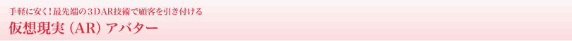 手軽に安く！最先端の３DAR技術で顧客を引き付ける！仮想現実（AR）アバター
